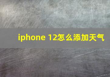 iphone 12怎么添加天气